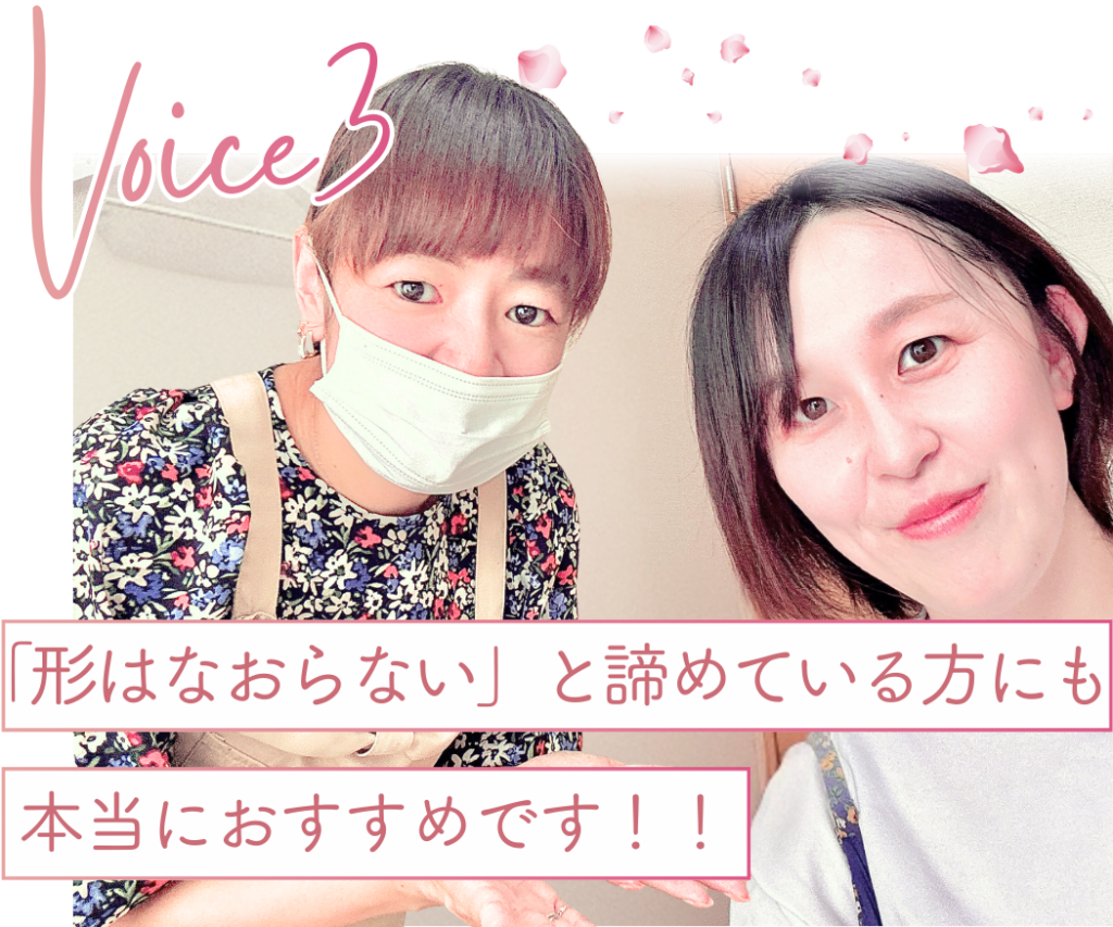 お客様の声３
形は治らないと諦めている方にも本当におすすめです